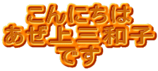 こんにちは あぜ上三和子 です 